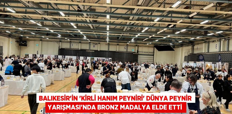 BALIKESİR’İN “KİRLİ HANIM PEYNİRİ” DÜNYA PEYNİR YARIŞMASI”NDA BRONZ MADALYA ELDE ETTİ