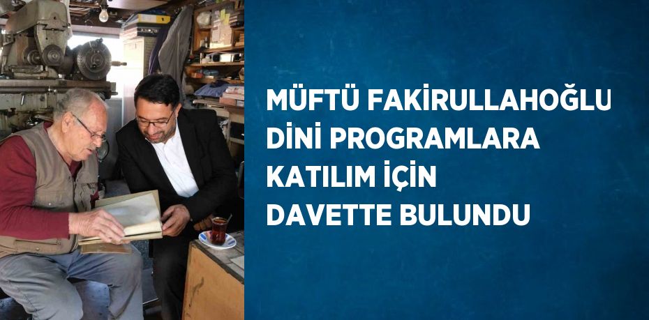 MÜFTÜ FAKİRULLAHOĞLU DİNİ PROGRAMLARA KATILIM İÇİN DAVETTE BULUNDU