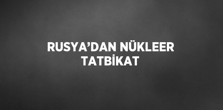 RUSYA’DAN NÜKLEER TATBİKAT