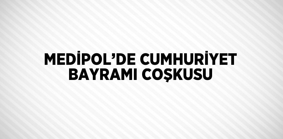 MEDİPOL’DE CUMHURİYET BAYRAMI COŞKUSU