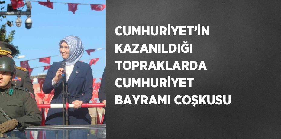 CUMHURİYET’İN KAZANILDIĞI TOPRAKLARDA CUMHURİYET BAYRAMI COŞKUSU