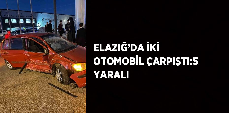 ELAZIĞ’DA İKİ OTOMOBİL ÇARPIŞTI:5 YARALI