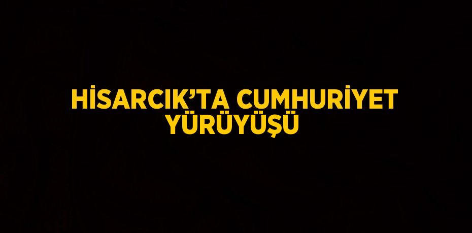 HİSARCIK’TA CUMHURİYET YÜRÜYÜŞÜ