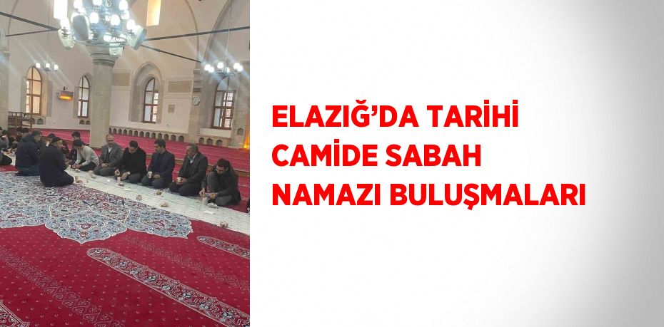 ELAZIĞ’DA TARİHİ CAMİDE SABAH NAMAZI BULUŞMALARI