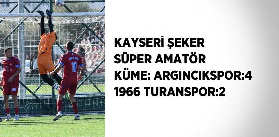 KAYSERİ ŞEKER SÜPER AMATÖR KÜME: ARGINCIKSPOR:4 1966 TURANSPOR:2