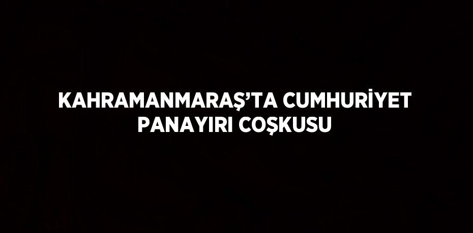 KAHRAMANMARAŞ’TA CUMHURİYET PANAYIRI COŞKUSU