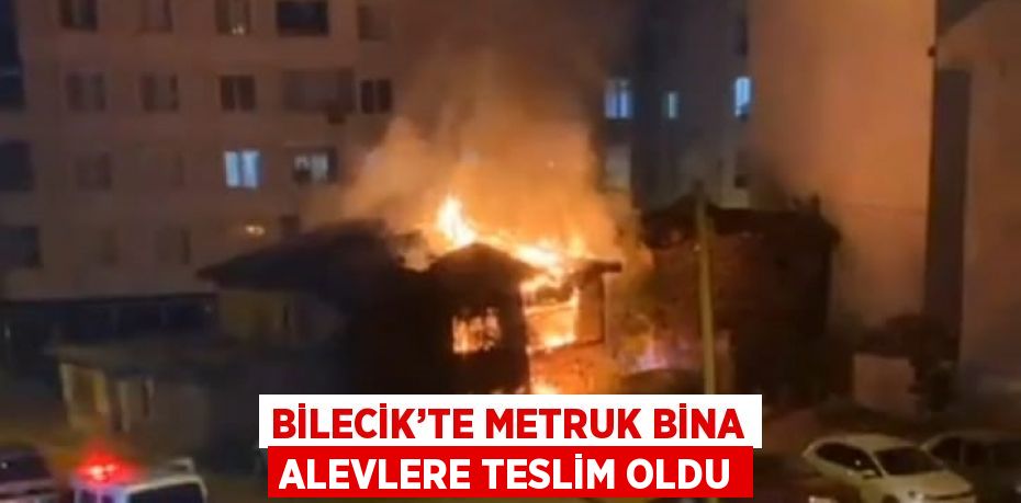 BİLECİK’TE METRUK BİNA ALEVLERE TESLİM OLDU