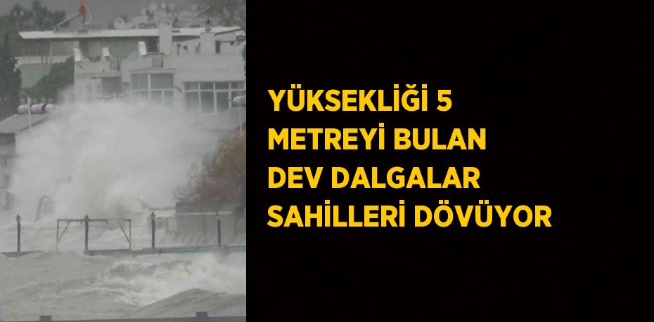 YÜKSEKLİĞİ 5 METREYİ BULAN DEV DALGALAR SAHİLLERİ DÖVÜYOR