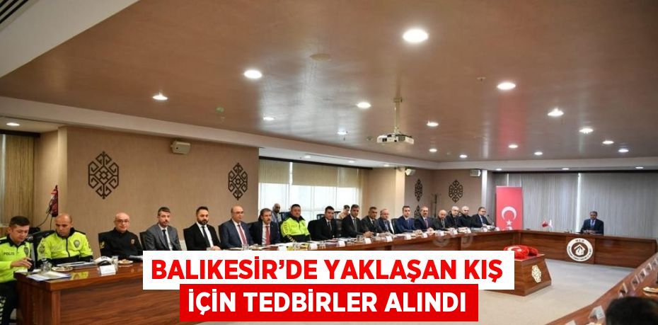 BALIKESİR’DE YAKLAŞAN KIŞ İÇİN TEDBİRLER ALINDI