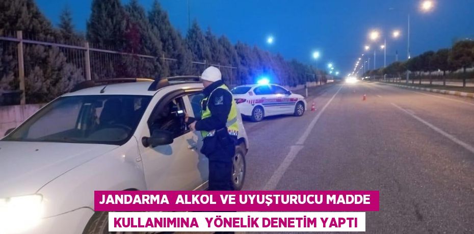 JANDARMA  ALKOL VE UYUŞTURUCU MADDE KULLANIMINA  YÖNELİK DENETİM YAPTI