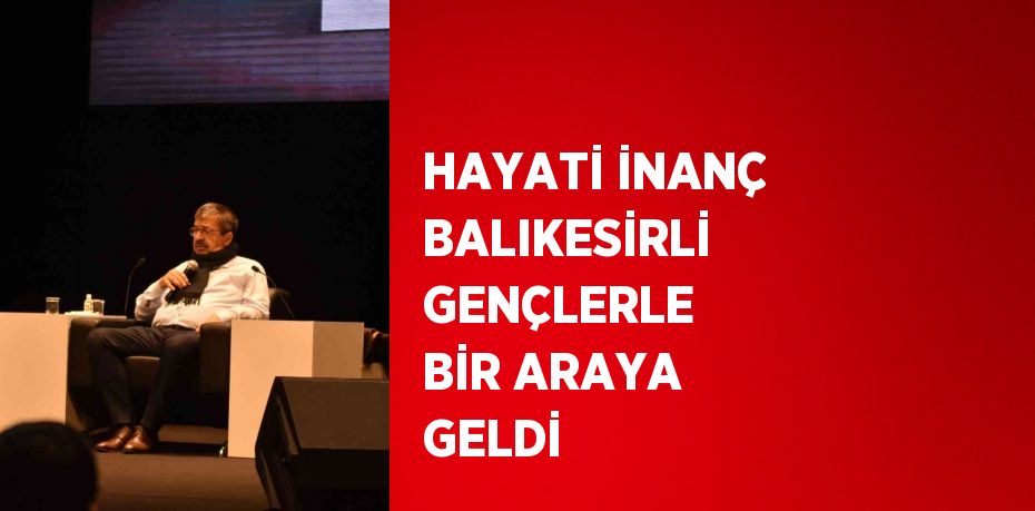 HAYATİ İNANÇ BALIKESİRLİ GENÇLERLE BİR ARAYA GELDİ