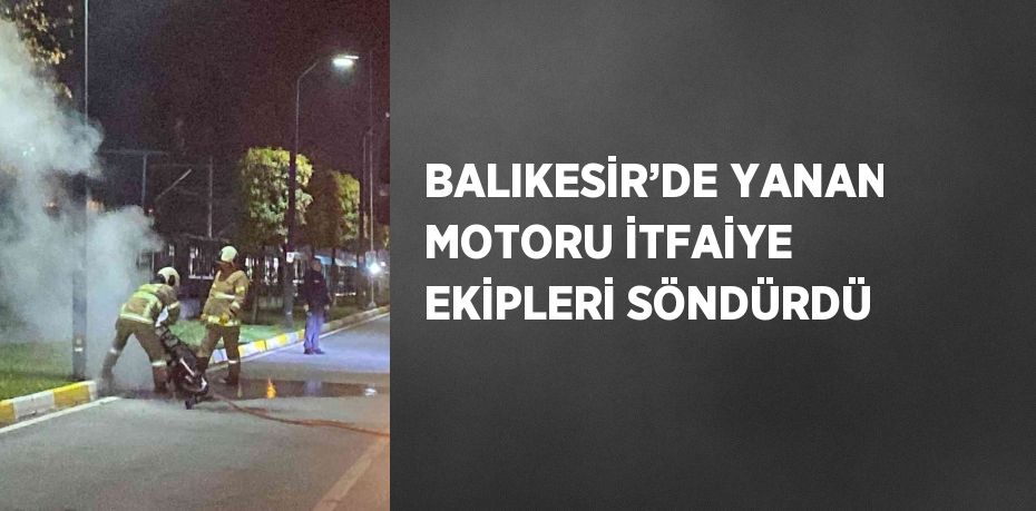 BALIKESİR’DE YANAN MOTORU İTFAİYE EKİPLERİ SÖNDÜRDÜ