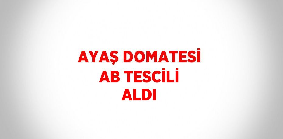 AYAŞ DOMATESİ AB TESCİLİ ALDI