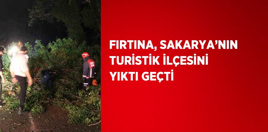 FIRTINA, SAKARYA’NIN TURİSTİK İLÇESİNİ YIKTI GEÇTİ