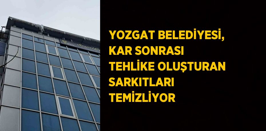 YOZGAT BELEDİYESİ, KAR SONRASI TEHLİKE OLUŞTURAN SARKITLARI TEMİZLİYOR