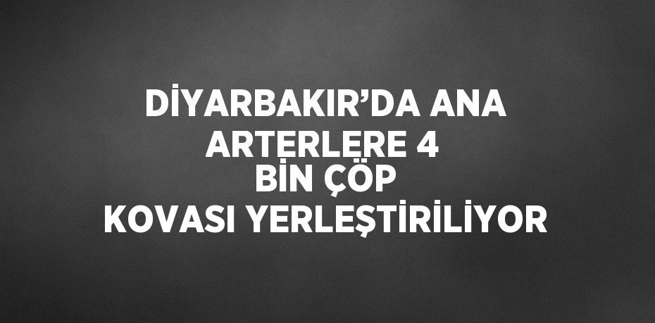 DİYARBAKIR’DA ANA ARTERLERE 4 BİN ÇÖP KOVASI YERLEŞTİRİLİYOR