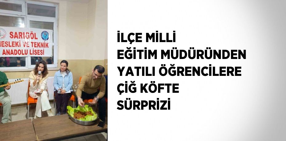 İLÇE MİLLİ EĞİTİM MÜDÜRÜNDEN YATILI ÖĞRENCİLERE ÇİĞ KÖFTE SÜRPRİZİ