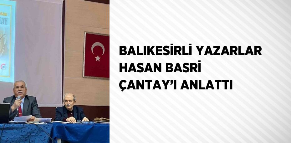 BALIKESİRLİ YAZARLAR HASAN BASRİ ÇANTAY’I ANLATTI