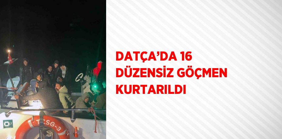 DATÇA’DA 16 DÜZENSİZ GÖÇMEN KURTARILDI