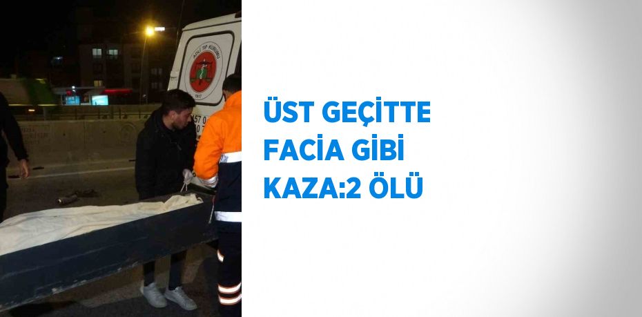 ÜST GEÇİTTE FACİA GİBİ KAZA:2 ÖLÜ