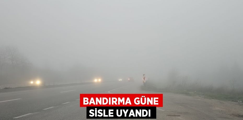 Bandırma güne sisle uyandı