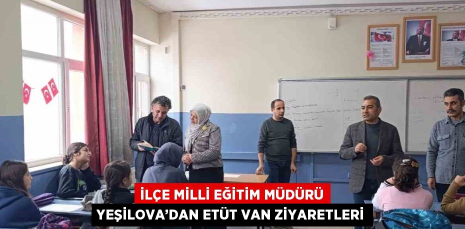 İLÇE MİLLİ EĞİTİM MÜDÜRÜ YEŞİLOVA’DAN ETÜT VAN ZİYARETLERİ