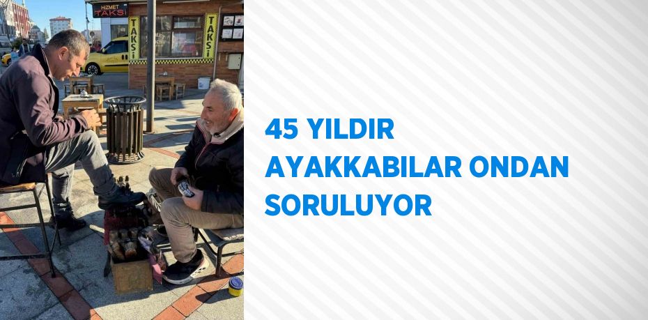 45 YILDIR AYAKKABILAR ONDAN SORULUYOR