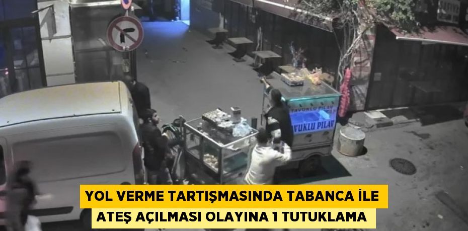 YOL VERME TARTIŞMASINDA TABANCA İLE ATEŞ AÇILMASI OLAYINA 1 TUTUKLAMA