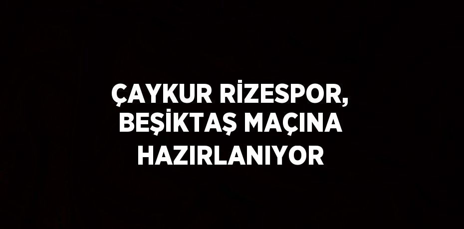 ÇAYKUR RİZESPOR, BEŞİKTAŞ MAÇINA HAZIRLANIYOR