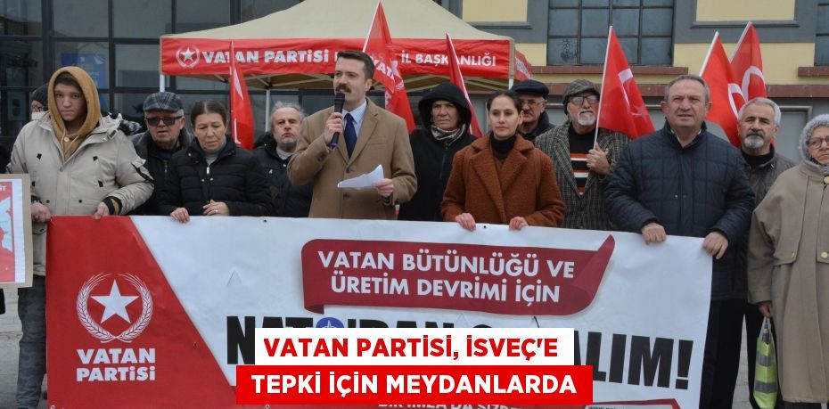 VATAN PARTİSİ, İSVEÇ'E  TEPKİ İÇİN MEYDANLARDA