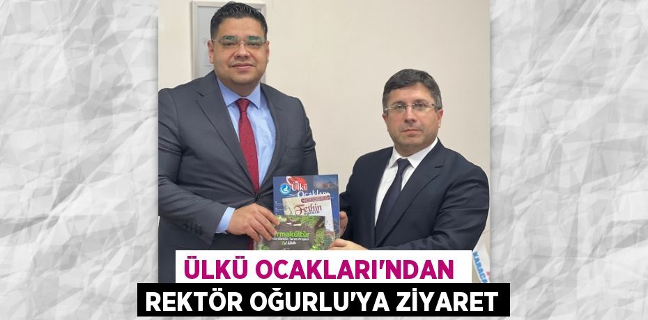 ÜLKÜ OCAKLARI'NDAN  REKTÖR OĞURLU'YA ZİYARET