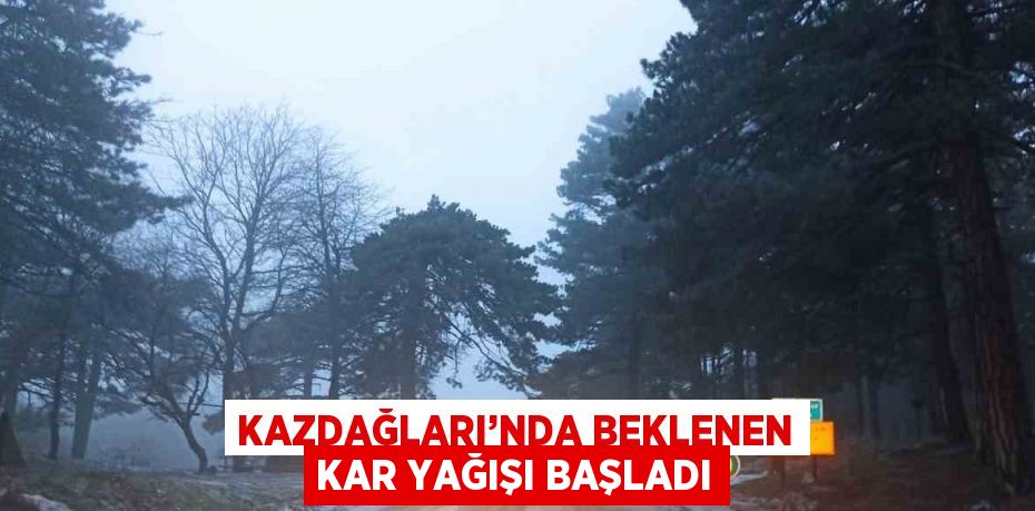 KAZDAĞLARI’NDA BEKLENEN KAR YAĞIŞI BAŞLADI