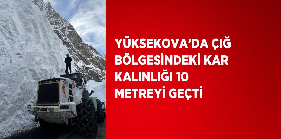 YÜKSEKOVA’DA ÇIĞ BÖLGESİNDEKİ KAR KALINLIĞI 10 METREYİ GEÇTİ