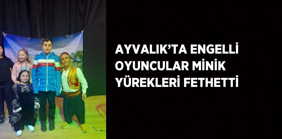 AYVALIK’TA ENGELLİ OYUNCULAR MİNİK YÜREKLERİ FETHETTİ