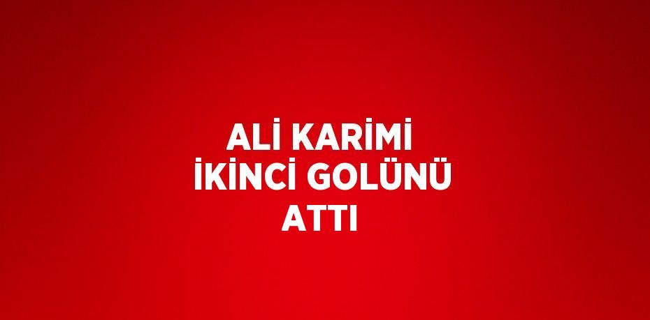 ALİ KARİMİ İKİNCİ GOLÜNÜ ATTI