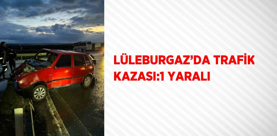 LÜLEBURGAZ’DA TRAFİK KAZASI:1 YARALI