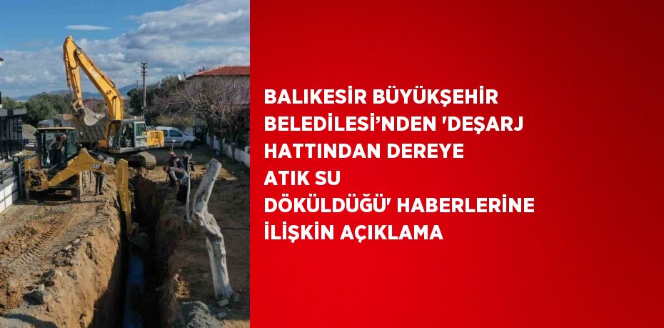 BALIKESİR BÜYÜKŞEHİR BELEDİLESİ’NDEN 'DEŞARJ HATTINDAN DEREYE ATIK SU DÖKÜLDÜĞÜ' HABERLERİNE İLİŞKİN AÇIKLAMA