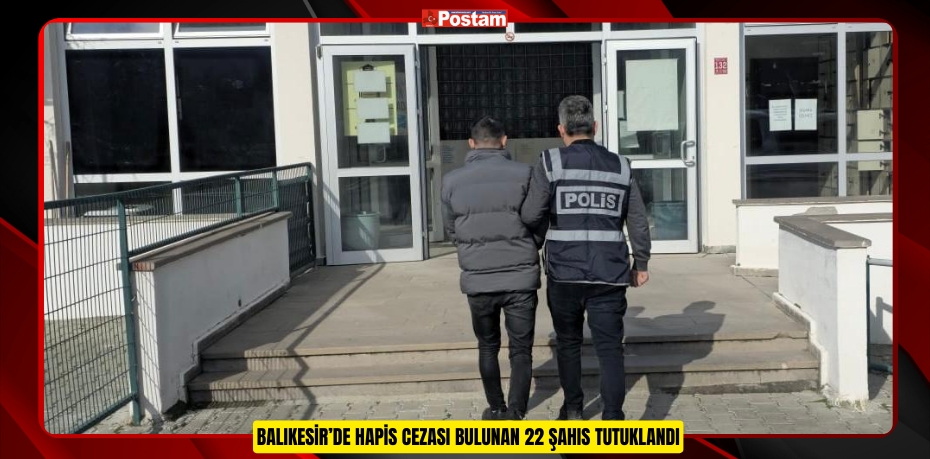 BALIKESİR’DE HAPİS CEZASI BULUNAN 22 ŞAHIS TUTUKLANDI