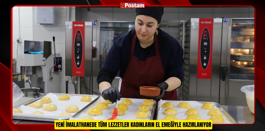 YENİ İMALATHANEDE TÜM LEZZETLER KADINLARIN EL EMEĞİYLE HAZIRLANIYOR