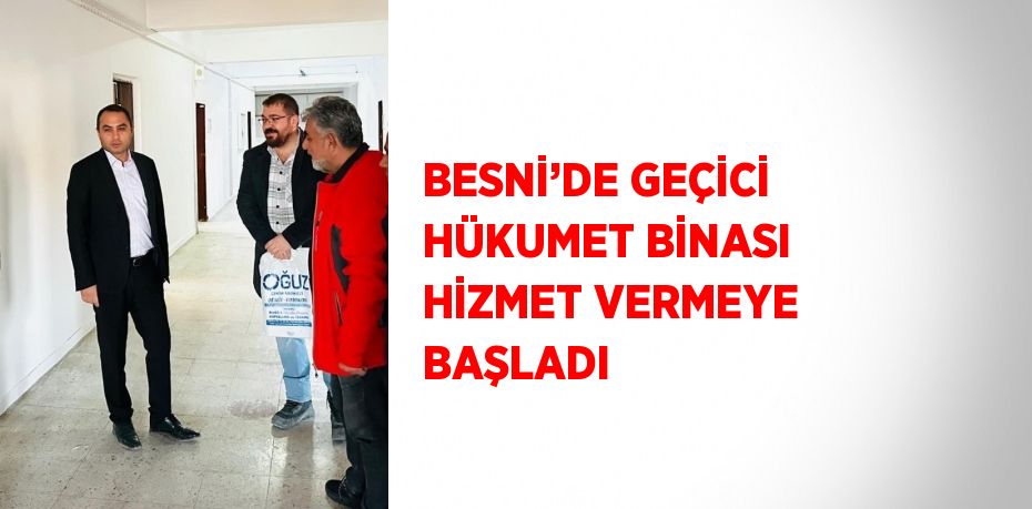 BESNİ’DE GEÇİCİ HÜKUMET BİNASI HİZMET VERMEYE BAŞLADI