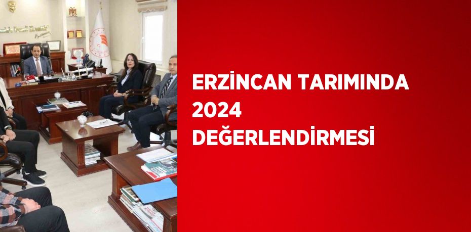 ERZİNCAN TARIMINDA 2024 DEĞERLENDİRMESİ