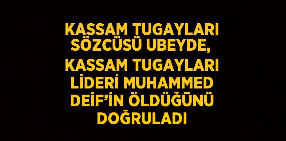 KASSAM TUGAYLARI SÖZCÜSÜ UBEYDE, KASSAM TUGAYLARI LİDERİ MUHAMMED DEİF’İN ÖLDÜĞÜNÜ DOĞRULADI