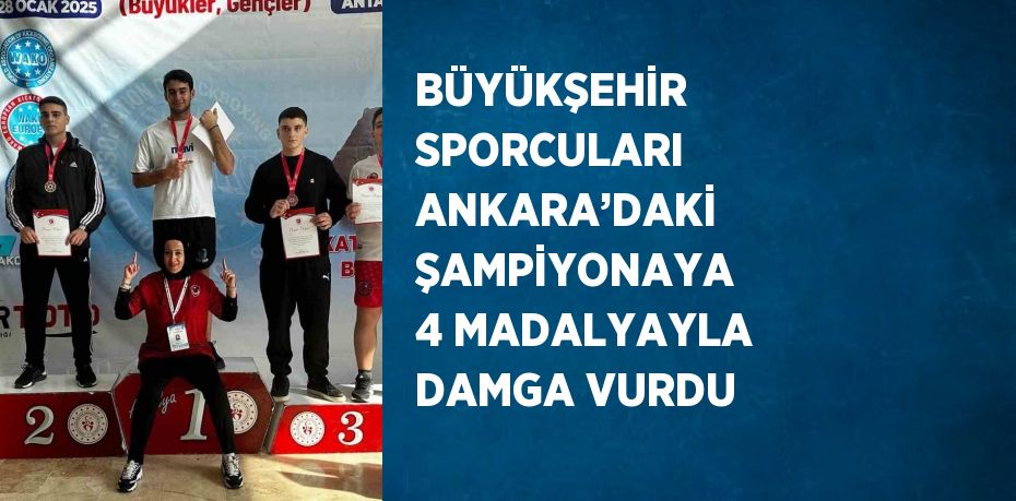 BÜYÜKŞEHİR SPORCULARI ANKARA’DAKİ ŞAMPİYONAYA 4 MADALYAYLA DAMGA VURDU