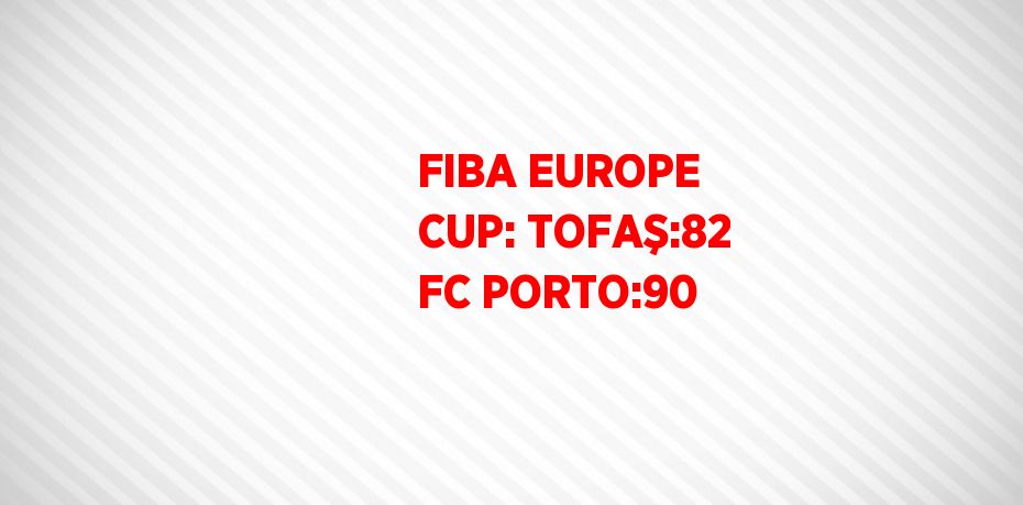 FIBA EUROPE CUP: TOFAŞ:82 FC PORTO:90