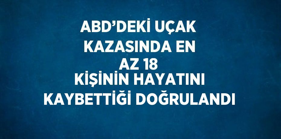 ABD’DEKİ UÇAK KAZASINDA EN AZ 18 KİŞİNİN HAYATINI KAYBETTİĞİ DOĞRULANDI