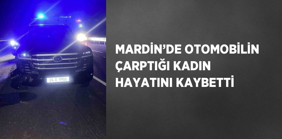 MARDİN’DE OTOMOBİLİN ÇARPTIĞI KADIN HAYATINI KAYBETTİ