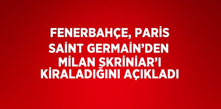 FENERBAHÇE, PARİS SAİNT GERMAİN’DEN MİLAN SKRİNİAR’I KİRALADIĞINI AÇIKLADI