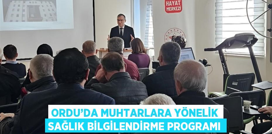 ORDU’DA MUHTARLARA YÖNELİK SAĞLIK BİLGİLENDİRME PROGRAMI