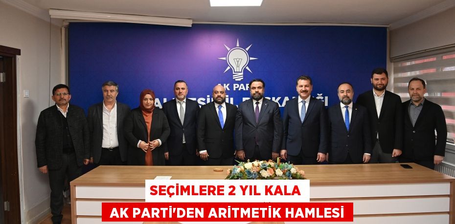 SEÇİMLERE 2 YIL KALA  AK PARTİ’DEN ARİTMETİK HAMLESİ