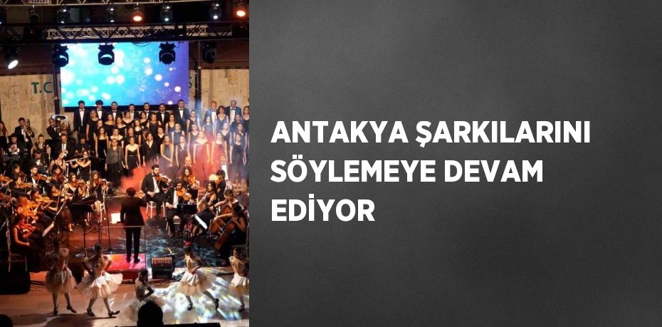 ANTAKYA ŞARKILARINI SÖYLEMEYE DEVAM EDİYOR